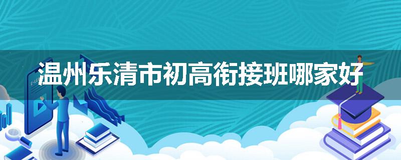 温州乐清市初高衔接班哪家好