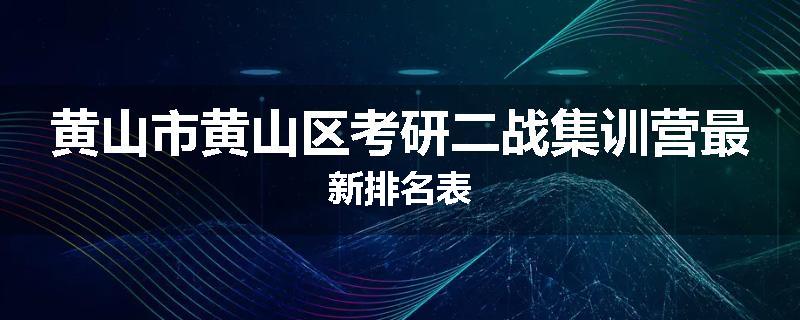 黄山市黄山区考研二战集训营最新排名表