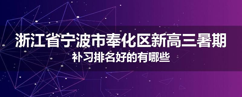 浙江省宁波市奉化区新高三暑期补习排名好的有哪些