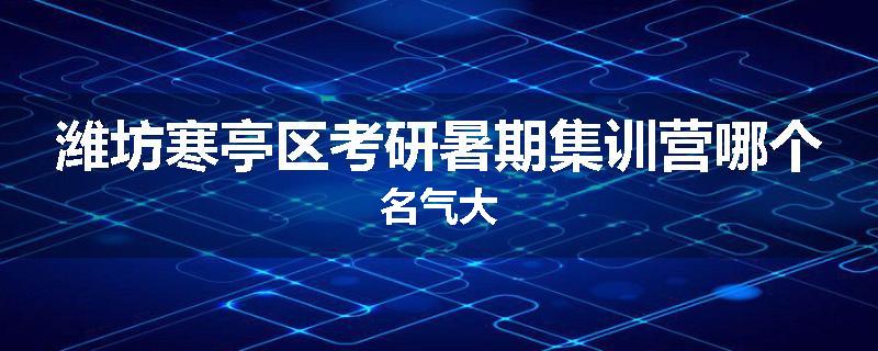 潍坊寒亭区考研暑期集训营哪个名气大