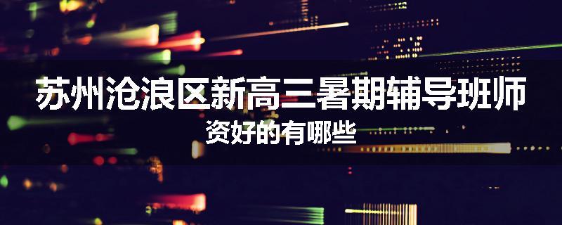 苏州沧浪区新高三暑期辅导班师资好的有哪些