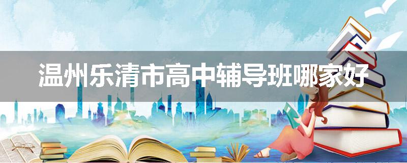温州乐清市高中辅导班哪家好