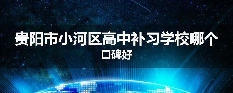 贵阳市小河区高中补习学校哪个口碑好