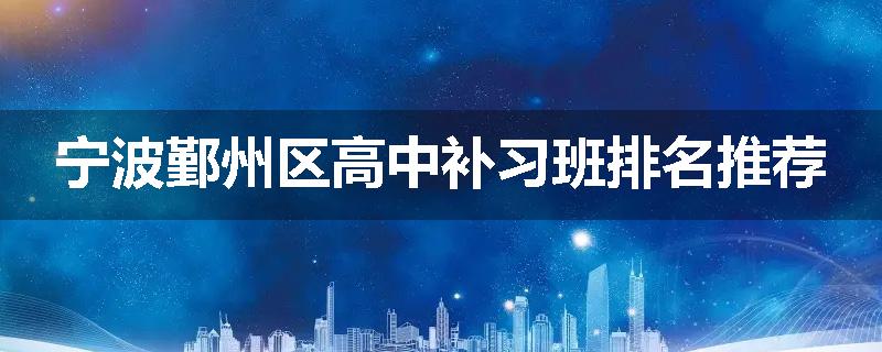 宁波鄞州区高中补习班排名推荐