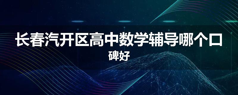 长春汽开区高中数学辅导哪个口碑好