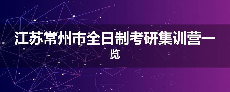 江苏常州市全日制考研集训营一览
