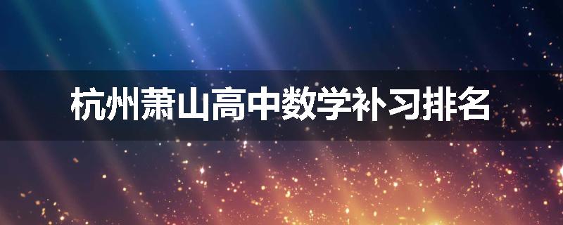 杭州萧山高中数学补习排名