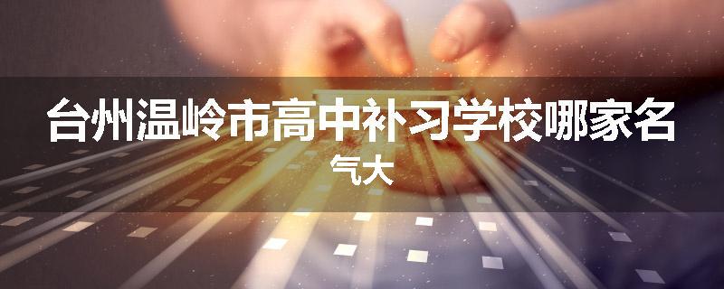 台州温岭市高中补习学校哪家名气大