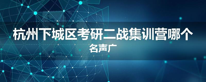杭州下城区考研二战集训营哪个名声广