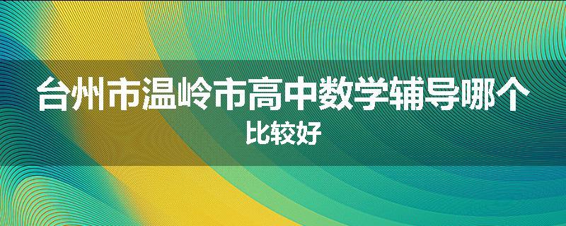 台州市温岭市高中数学辅导哪个比较好