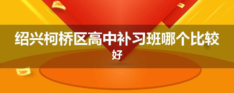 绍兴柯桥区高中补习班哪个比较好
