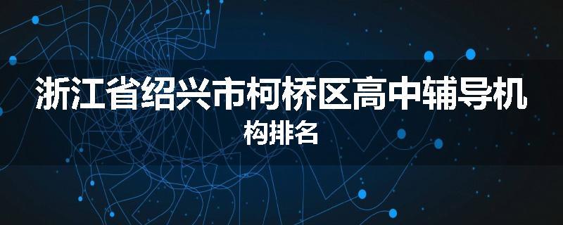 浙江省绍兴市柯桥区高中辅导机构排名
