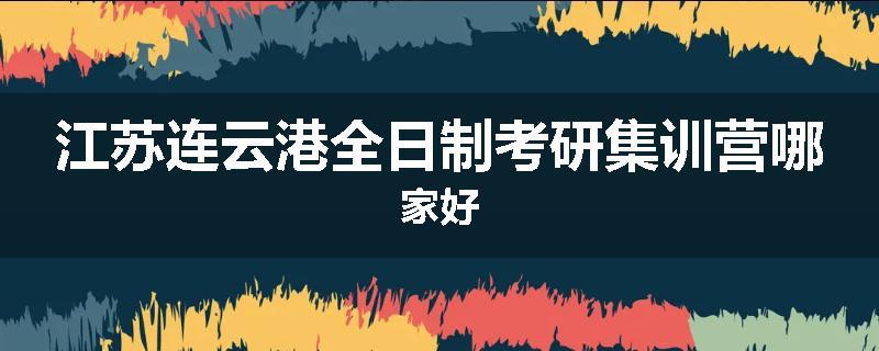 江苏连云港全日制考研集训营哪家好