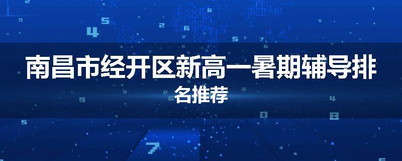 南昌市经开区新高一暑期辅导排名推荐