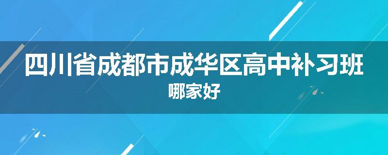四川省成都市成华区高中补习班哪家好
