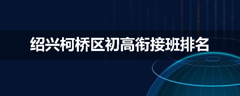 绍兴柯桥区初高衔接班排名