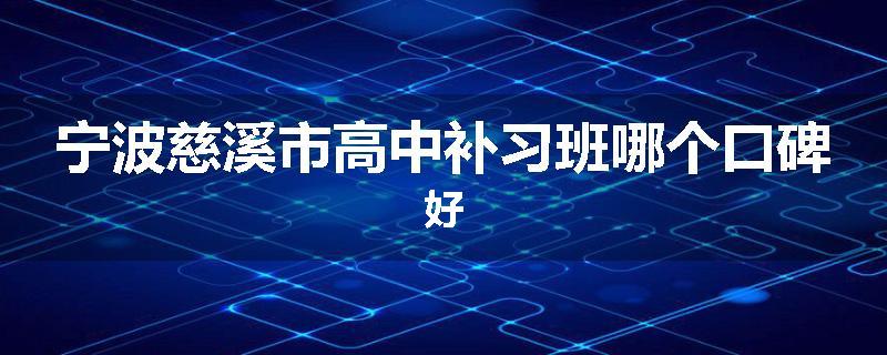 宁波慈溪市高中补习班哪个口碑好