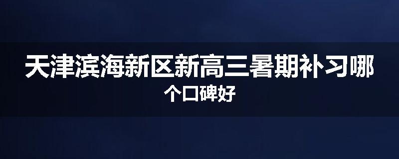 天津滨海新区新高三暑期补习哪个口碑好