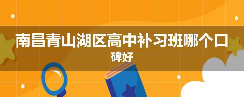 南昌青山湖区高中补习班哪个口碑好