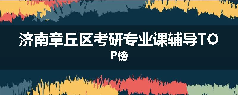 济南章丘区考研专业课辅导TOP榜