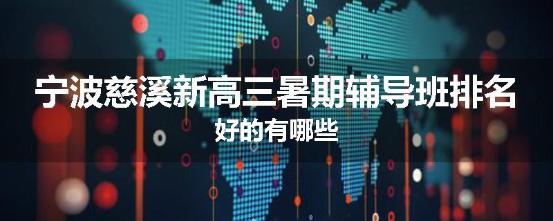 宁波慈溪新高三暑期辅导班排名好的有哪些