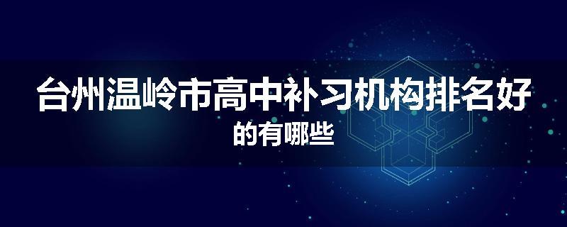 台州温岭市高中补习机构排名好的有哪些