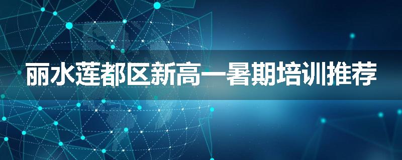 丽水莲都区新高一暑期培训推荐
