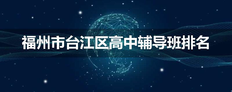 福州市台江区高中辅导班排名