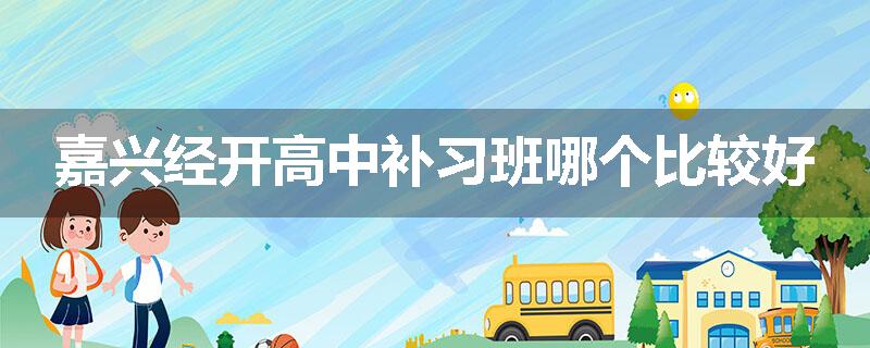 嘉兴经开高中补习班哪个比较好