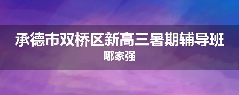 承德市双桥区新高三暑期辅导班哪家强