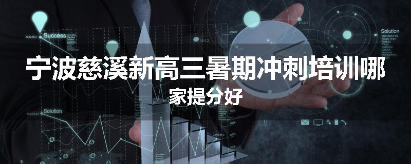 宁波慈溪新高三暑期冲刺培训哪家提分好