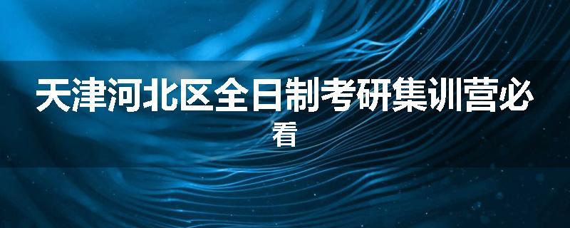 天津河北区全日制考研集训营必看