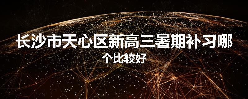 长沙市天心区新高三暑期补习哪个比较好
