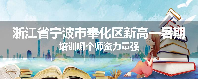 浙江省宁波市奉化区新高一暑期培训哪个师资力量强