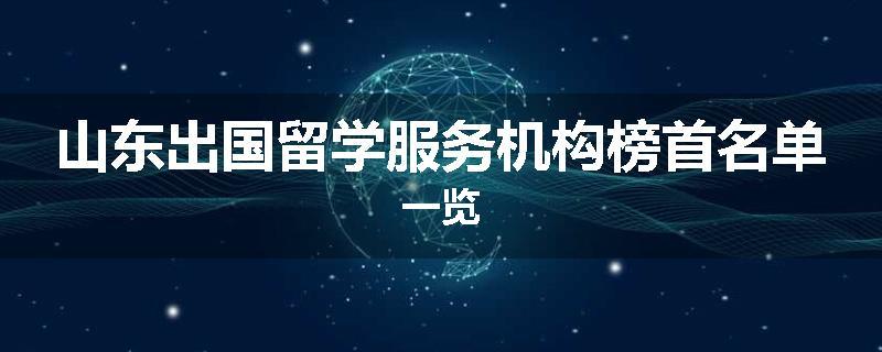 山东出国留学服务机构榜首名单一览