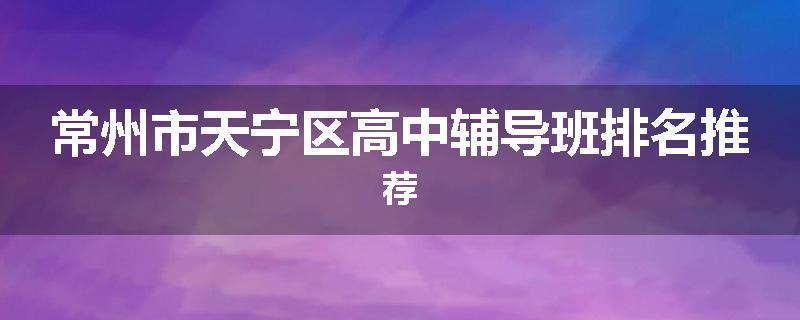 常州市天宁区高中辅导班排名推荐