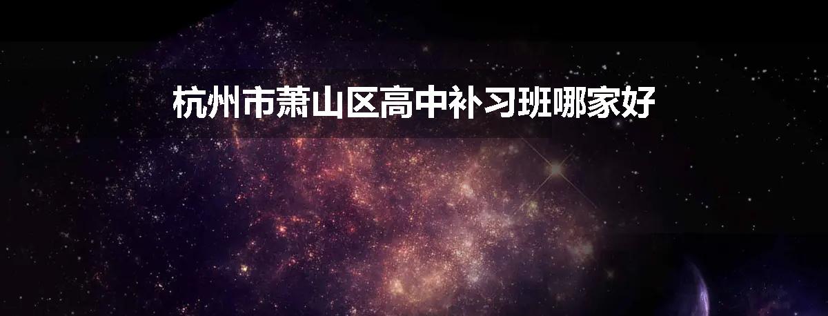 杭州市萧山区高中补习班哪家好