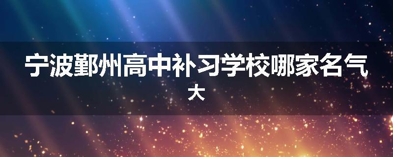 宁波鄞州高中补习学校哪家名气大