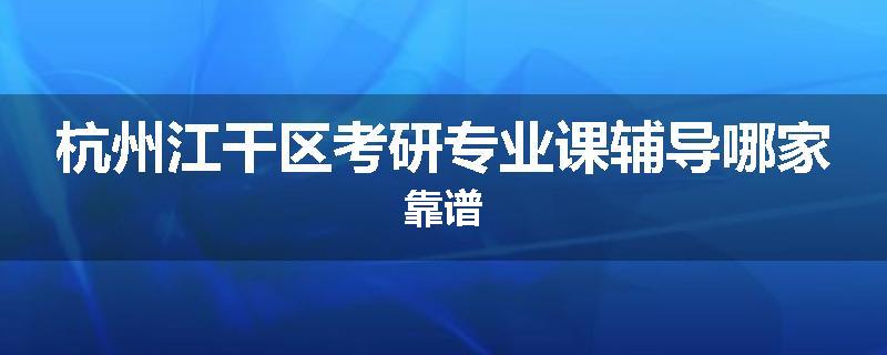 杭州江干区考研专业课辅导哪家靠谱