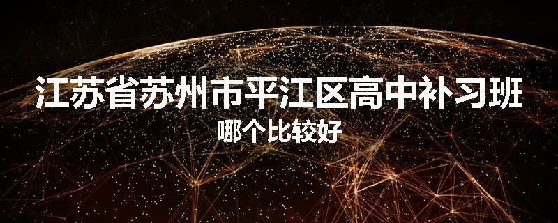 江苏省苏州市平江区高中补习班哪个比较好