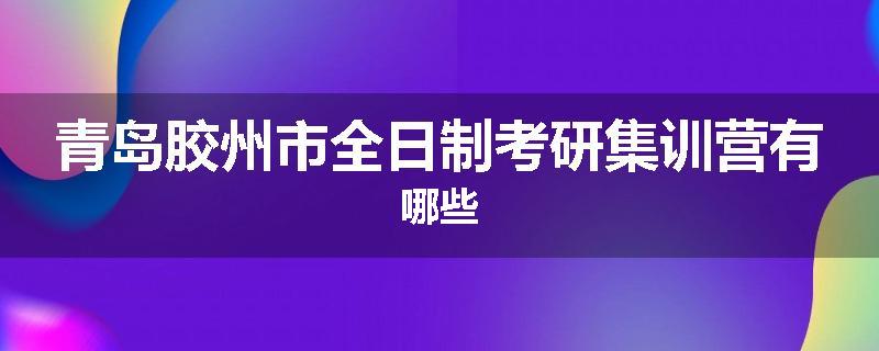 青岛胶州市全日制考研集训营有哪些