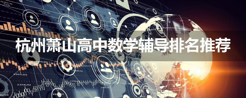 杭州萧山高中数学辅导排名推荐