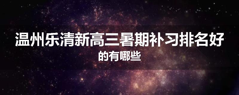 温州乐清新高三暑期补习排名好的有哪些