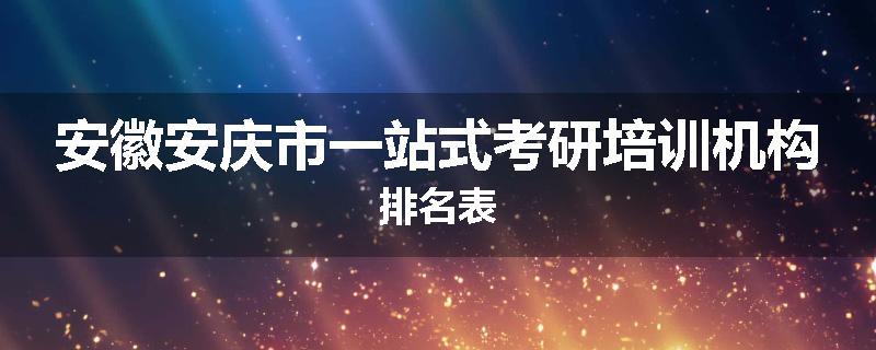 安徽安庆市一站式考研培训机构排名表