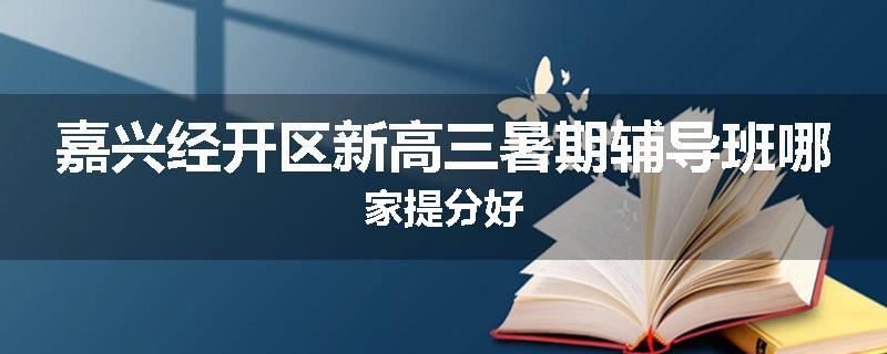 嘉兴经开区新高三暑期辅导班哪家提分好