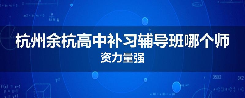 杭州余杭高中补习辅导班哪个师资力量强