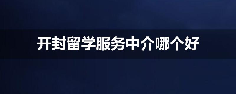开封留学服务中介哪个好