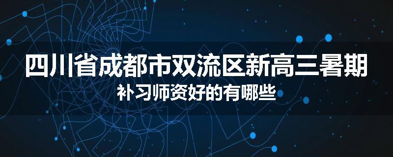 四川省成都市双流区新高三暑期补习师资好的有哪些