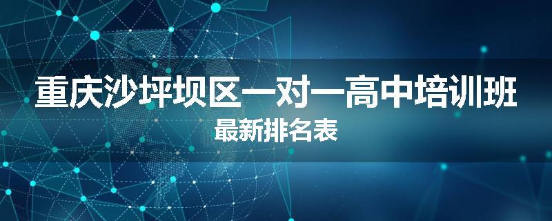 重庆沙坪坝区一对一高中培训班最新排名表