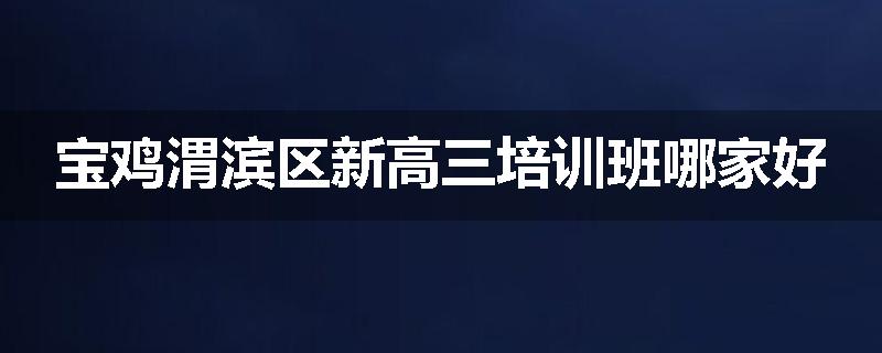 宝鸡渭滨区新高三培训班哪家好